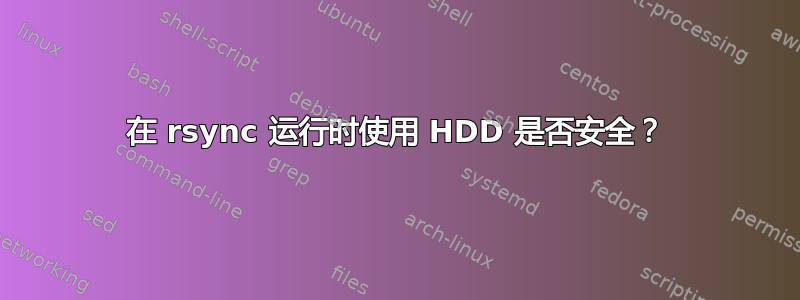 在 rsync 运行时使用 HDD 是否安全？