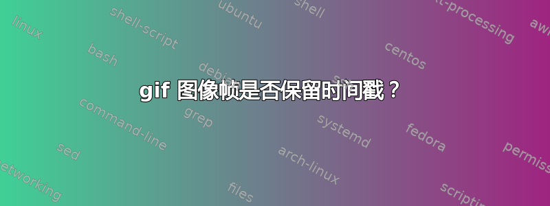 gif 图像帧是否保留时间戳？