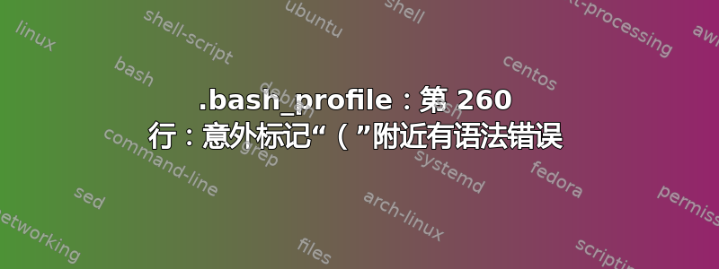 .bash_profile：第 260 行：意外标记“（”附近有语法错误