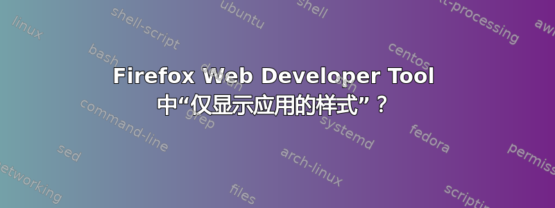 Firefox Web Developer Tool 中“仅显示应用的样式”？