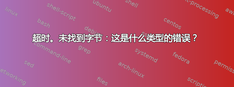 超时。未找到字节：这是什么类型的错误？