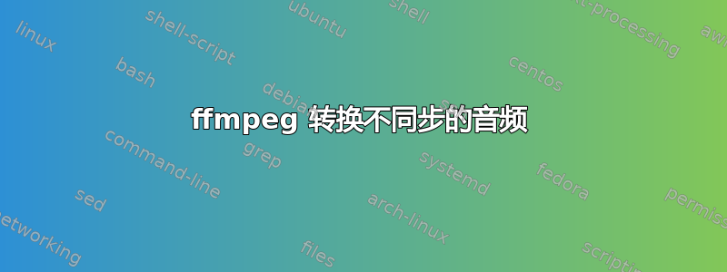 ffmpeg 转换不同步的音频