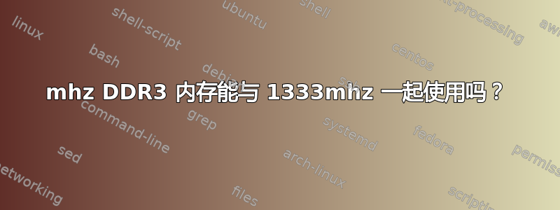 1600mhz DDR3 内存能与 1333mhz 一起使用吗？