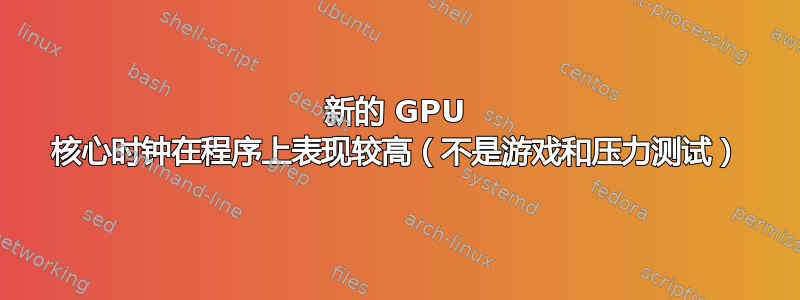 新的 GPU 核心时钟在程序上表现较高（不是游戏和压力测试）