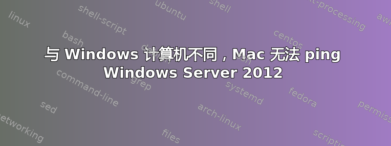 与 Windows 计算机不同，Mac 无法 ping Windows Server 2012