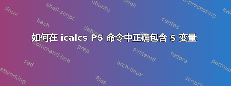 如何在 icalcs PS 命令中正确包含 $ 变量