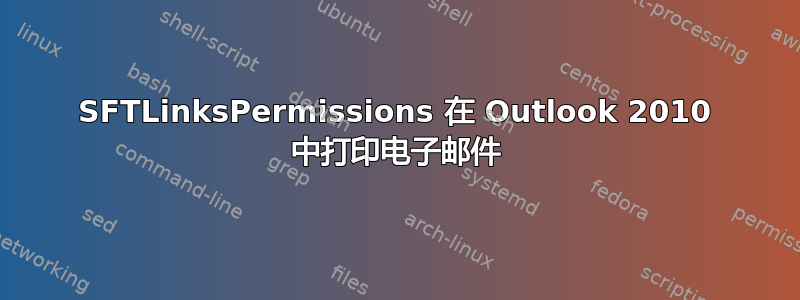 SFTLinksPermissions 在 Outlook 2010 中打印电子邮件