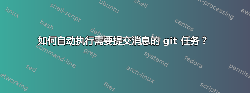 如何自动执行需要提交消息的 git 任务？