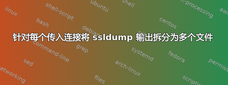 针对每个传入连接将 ssldump 输出拆分为多个文件