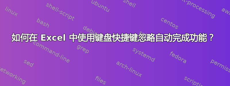 如何在 Excel 中使用键盘快捷键忽略自动完成功能？