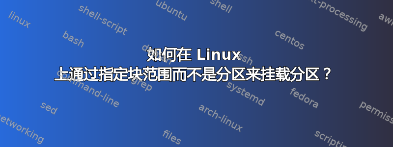 如何在 Linux 上通过指定块范围而不是分区来挂载分区？