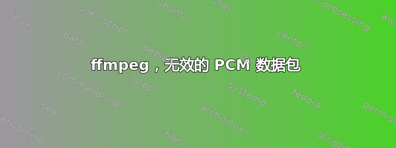 ffmpeg，无效的 PCM 数据包