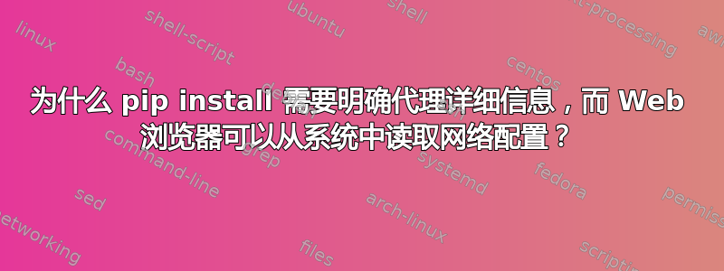 为什么 pip install 需要明确代理详细信息，而 Web 浏览器可以从系统中读取网络配置？