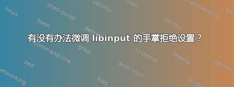 有没有办法微调 libinput 的手掌拒绝设置？