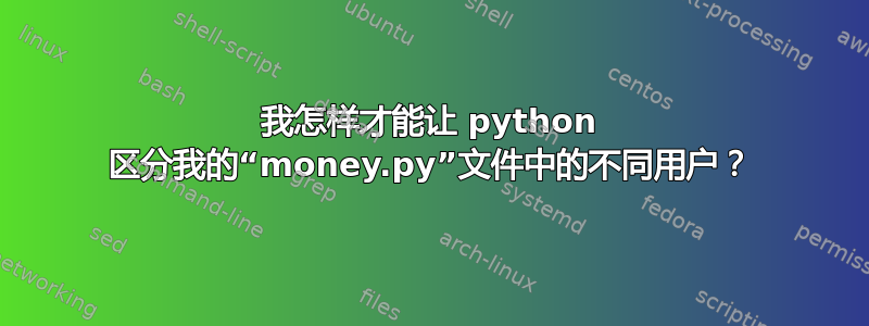 我怎样才能让 python 区分我的“money.py”文件中的不同用户？