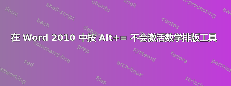 在 Word 2010 中按 Alt+= 不会激活数学排版工具