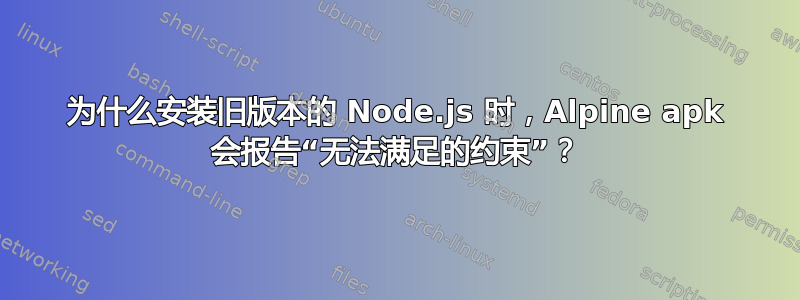 为什么安装旧版本的 Node.js 时，Alpine apk 会报告“无法满足的约束”？