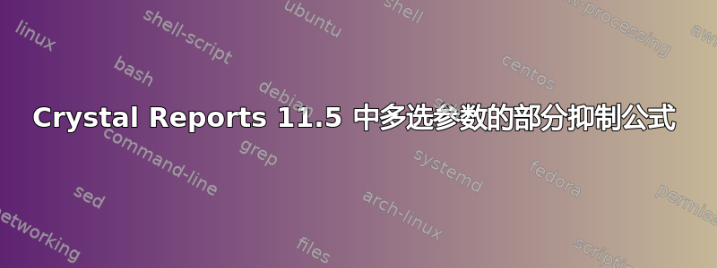 Crystal Reports 11.5 中多选参数的部分抑制公式