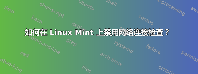 如何在 Linux Mint 上禁用网络连接检查？