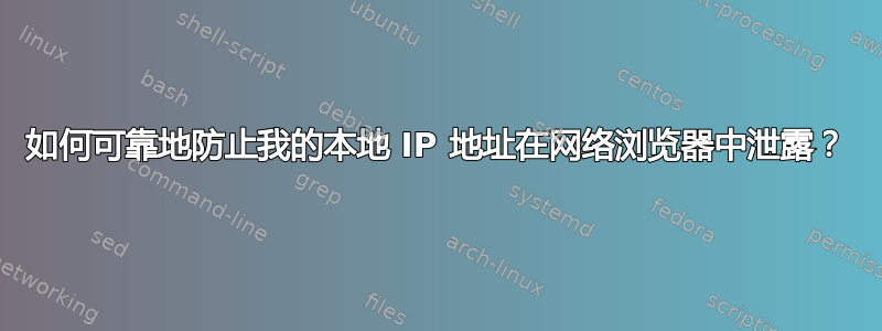 如何可靠地防止我的本地 IP 地址在网络浏览器中泄露？