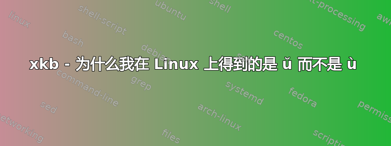 xkb - 为什么我在 Linux 上得到的是 ŭ 而不是 ù