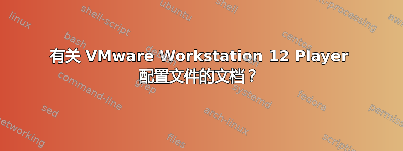 有关 VMware Workstation 12 Player 配置文件的文档？