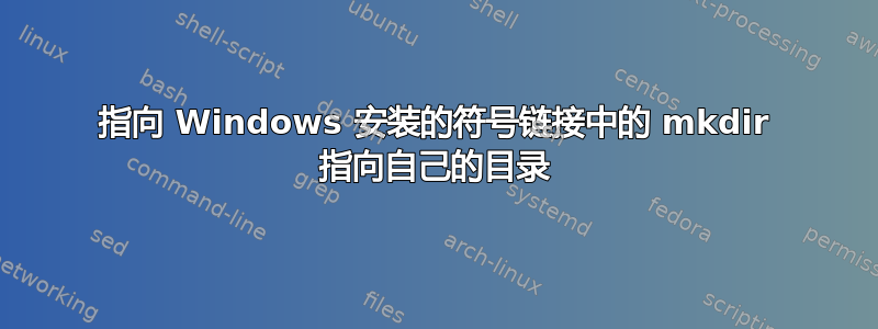 指向 Windows 安装的符号链接中的 mkdir 指向自己的目录