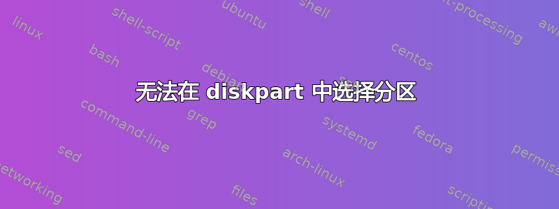 无法在 diskpart 中选择分区