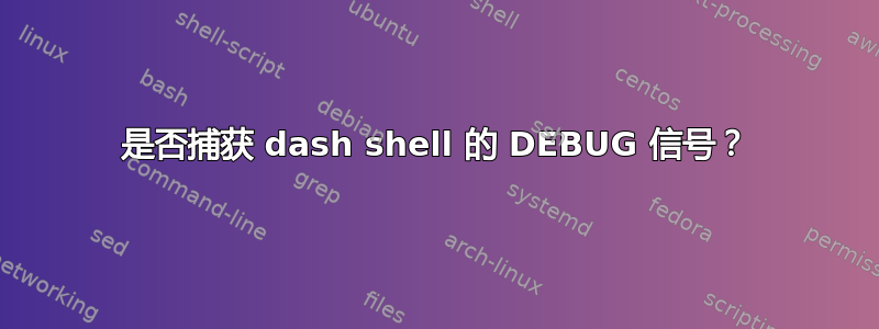 是否捕获 dash shell 的 DEBUG 信号？