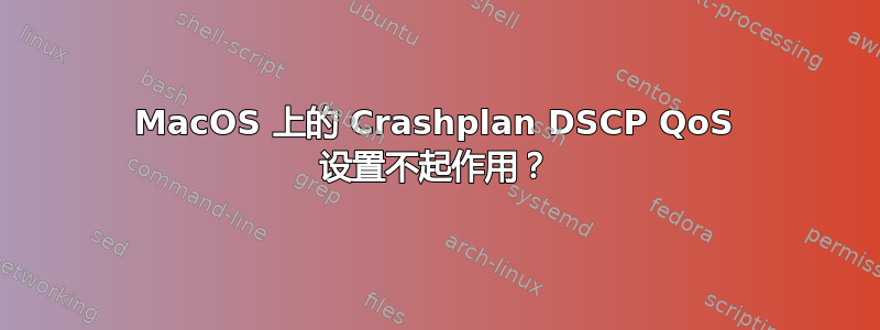 MacOS 上的 Crashplan DSCP QoS 设置不起作用？