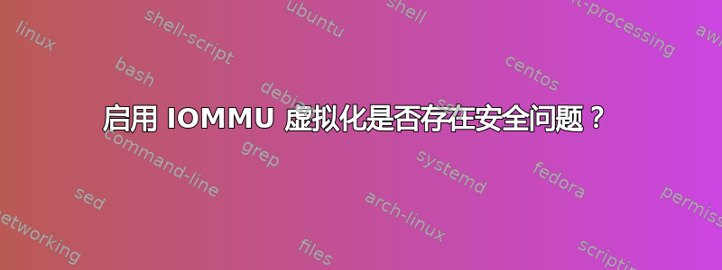 启用 IOMMU 虚拟化是否存在安全问题？