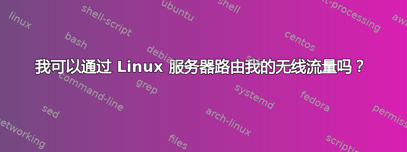 我可以通过 Linux 服务器路由我的无线流量吗？