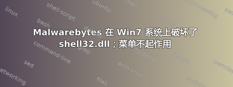 Malwarebytes 在 Win7 系统上破坏了 shell32.dll；菜单不起作用