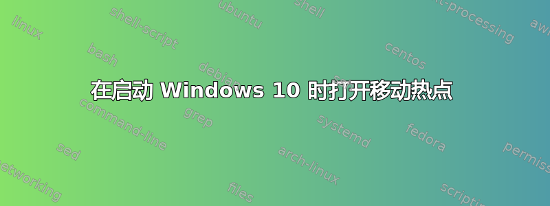 在启动 Windows 10 时打开移动热点