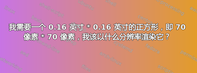 我需要一个 0.16 英寸 * 0.16 英寸的正方形，即 70 像素 * 70 像素，我该以什么分辨率渲染它？