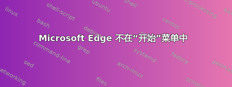 Microsoft Edge 不在“开始”菜单中 