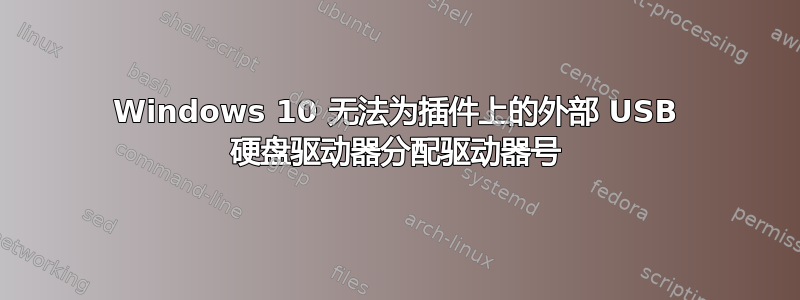 Windows 10 无法为插件上的外部 USB 硬盘驱动器分配驱动器号