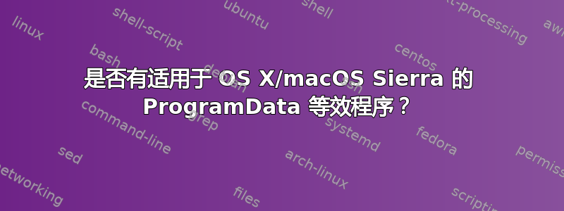 是否有适用于 OS X/macOS Sierra 的 ProgramData 等效程序？