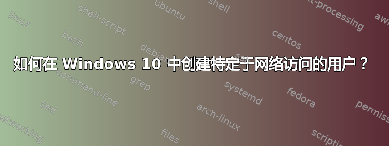 如何在 Windows 10 中创建特定于网络访问的用户？