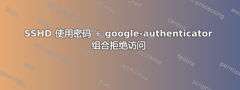 SSHD 使用密码 + google-authenticator 组合拒绝访问