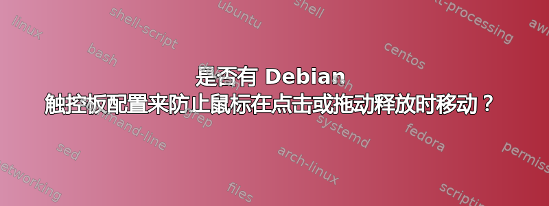 是否有 Debian 触控板配置来防止鼠标在点击或拖动释放时移动？