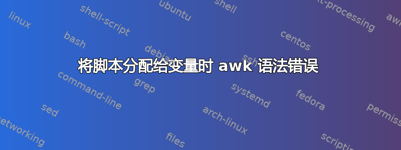 将脚本分配给变量时 awk 语法错误