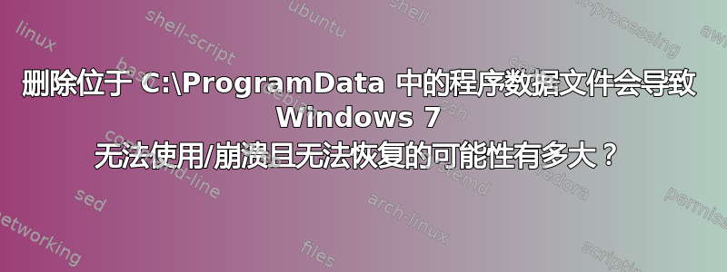 删除位于 C:\ProgramData 中的程序数据文件会导致 Windows 7 无法使用/崩溃且无法恢复的可能性有多大？