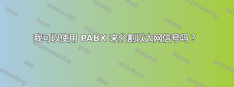 我可以使用 PABX 来分割以太网信号吗？