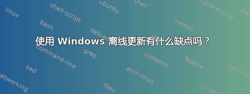 使用 Windows 离线更新有什么缺点吗？