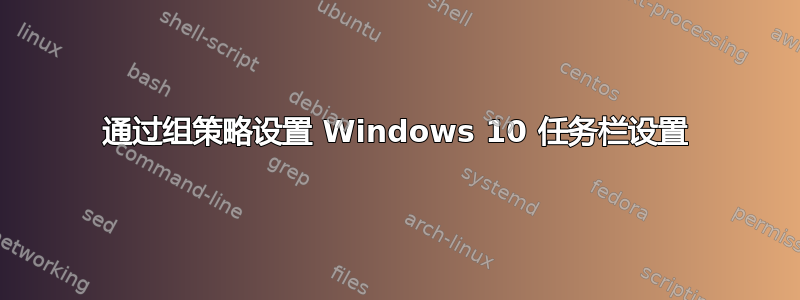 通过组策略设置 Windows 10 任务栏设置