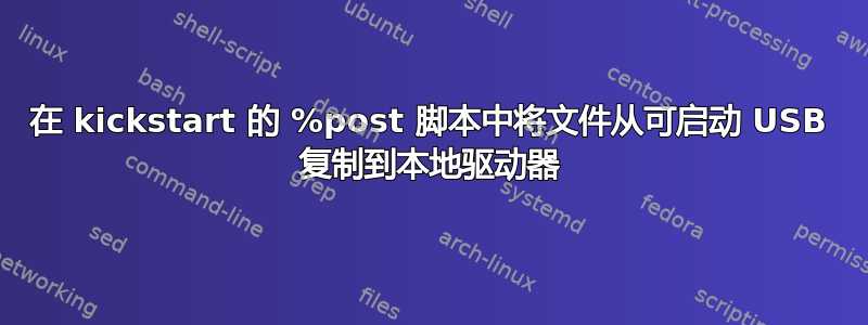 在 kickstart 的 %post 脚本中将文件从可启动 USB 复制到本地驱动器