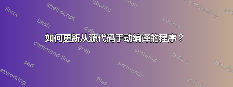 如何更新从源代码手动编译的程序？