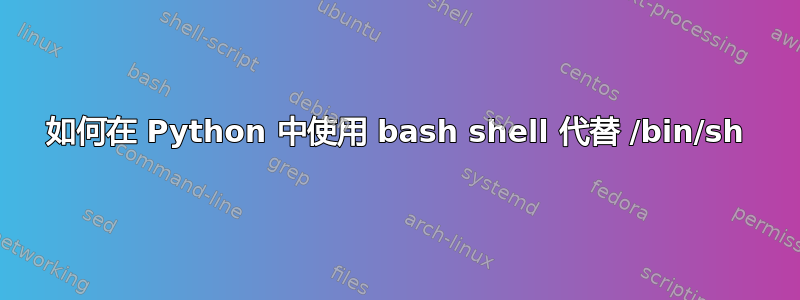 如何在 Python 中使用 bash shell 代替 /bin/sh