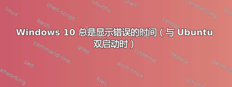 Windows 10 总是显示错误的时间（与 Ubuntu 双启动时）